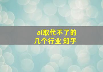 ai取代不了的几个行业 知乎